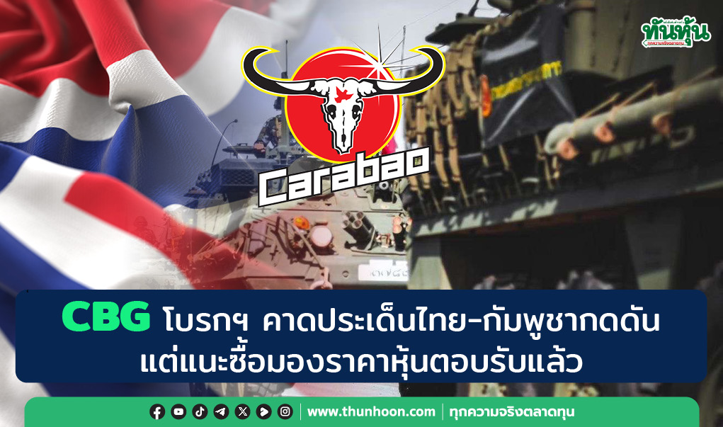 CBG โบรกฯ คาดประเด็นไทย-กัมพูชากดดัน แต่แนะซื้อมองราคาหุ้นตอบรับแล้ว